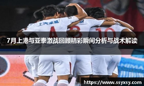 7月上港与亚泰激战回顾精彩瞬间分析与战术解读