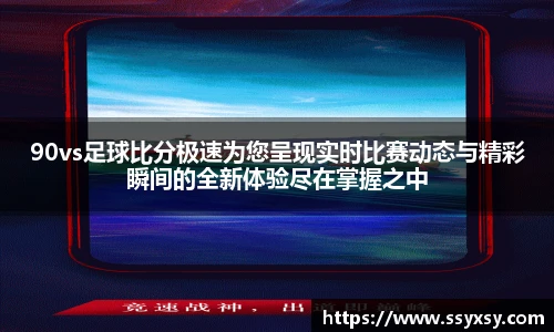90vs足球比分极速为您呈现实时比赛动态与精彩瞬间的全新体验尽在掌握之中