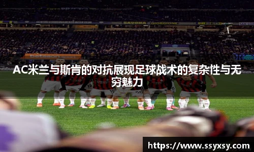 AC米兰与斯肯的对抗展现足球战术的复杂性与无穷魅力