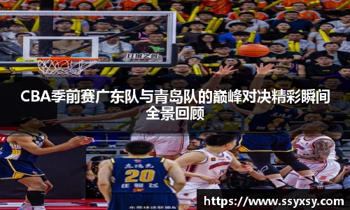 CBA季前赛广东队与青岛队的巅峰对决精彩瞬间全景回顾