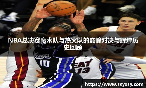 NBA总决赛魔术队与热火队的巅峰对决与辉煌历史回顾