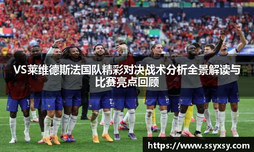 VS莱维德斯法国队精彩对决战术分析全景解读与比赛亮点回顾