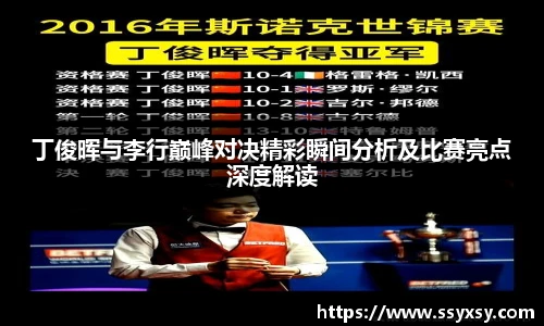 丁俊晖与李行巅峰对决精彩瞬间分析及比赛亮点深度解读